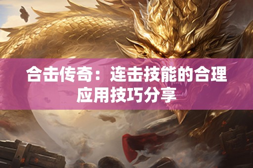 合击传奇：连击技能的合理应用技巧分享