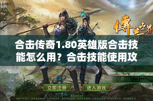 合击传奇1.80英雄版合击技能怎么用？合击技能使用攻略