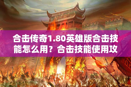 合击传奇1.80英雄版合击技能怎么用？合击技能使用攻略