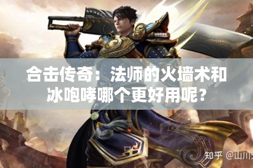 合击传奇：法师的火墙术和冰咆哮哪个更好用呢？