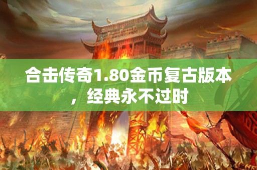 合击传奇1.80金币复古版本，经典永不过时