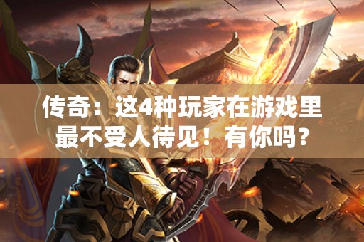 传奇：这4种玩家在游戏里最不受人待见！有你吗？