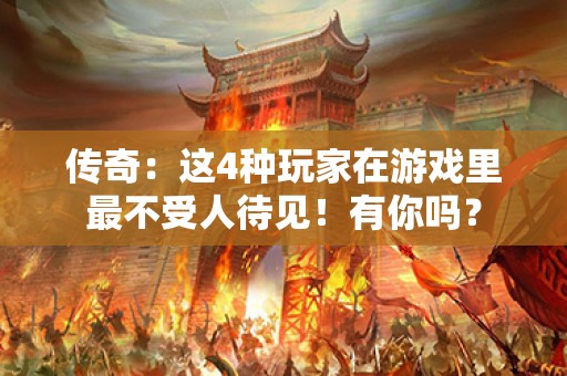 传奇：这4种玩家在游戏里最不受人待见！有你吗？
