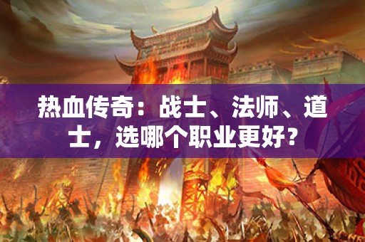 热血传奇：战士、法师、道士，选哪个职业更好？
